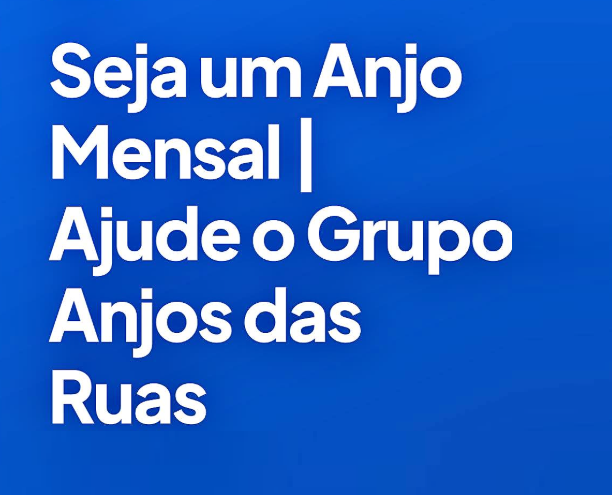 Seja um Anjo Mensal - Ajude o Grupo Anjos das Ruas